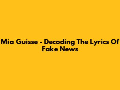 Mia Guisse - Decoding The Lyrics Of "Fake News"