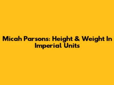 Micah Parsons: Height & Weight In Imperial Units