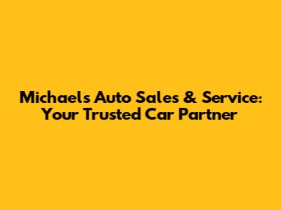 Michael's Auto Sales & Service: Your Trusted Car Partner