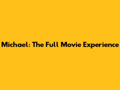 Michael: The Full Movie Experience
