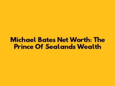 Michael Bates' Net Worth: The Prince Of Sealand's Wealth