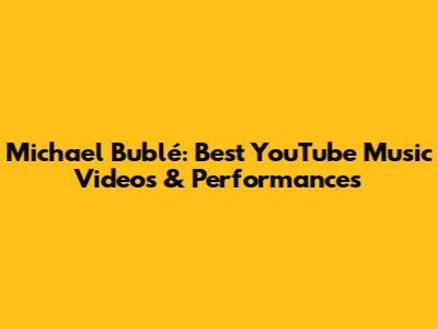 Michael Bublé: Best YouTube Music Videos & Performances