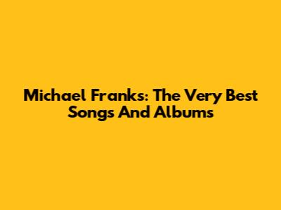 Michael Franks: The Very Best Songs And Albums
