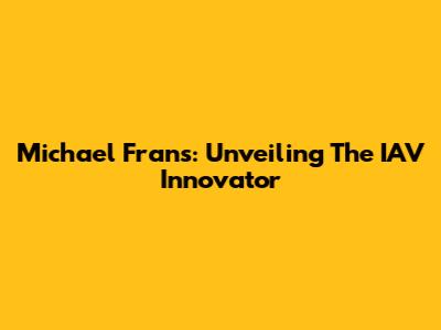 Michael Frans: Unveiling The IAV Innovator