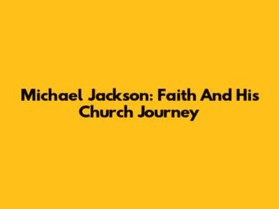 Michael Jackson: Faith And His Church Journey