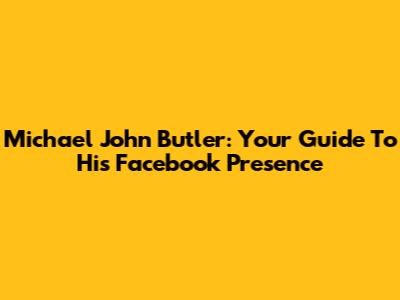 Michael John Butler: Your Guide To His Facebook Presence