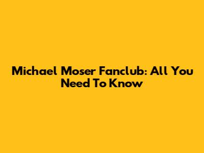 Michael Moser Fanclub: All You Need To Know