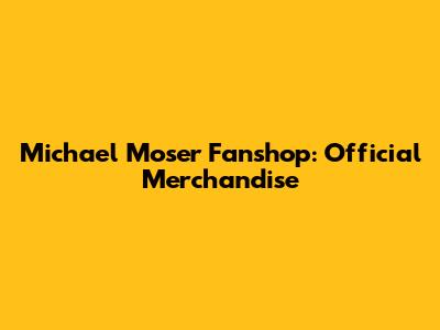 Michael Moser Fanshop: Official Merchandise