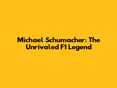 Michael Schumacher: The Unrivaled F1 Legend