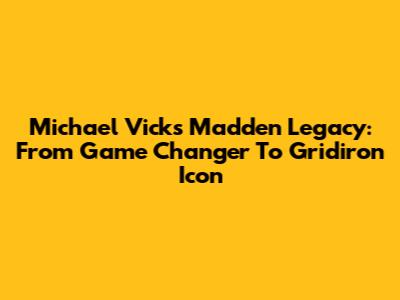 Michael Vick's Madden Legacy: From Game Changer To Gridiron Icon
