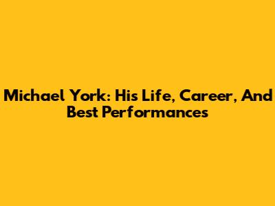 Michael York: His Life, Career, And Best Performances