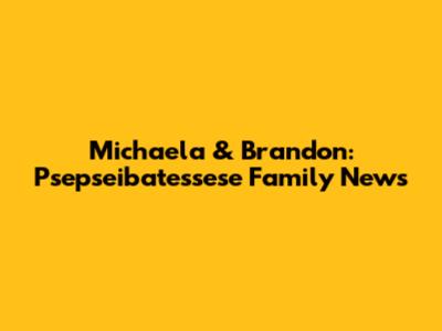 Michaela & Brandon: Psepseibatessese Family News