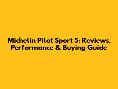 Michelin Pilot Sport 5: Reviews, Performance & Buying Guide