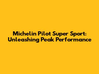 Michelin Pilot Super Sport: Unleashing Peak Performance