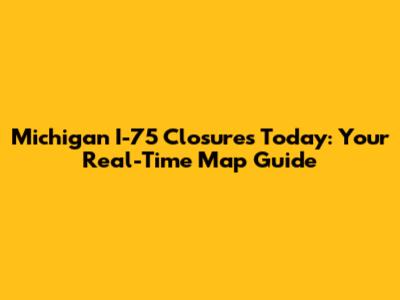 Michigan I-75 Closures Today: Your Real-Time Map Guide