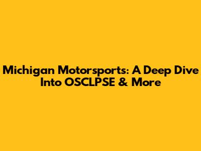 Michigan Motorsports: A Deep Dive Into OSCLPSE & More