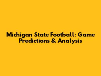 Michigan State Football: Game Predictions & Analysis