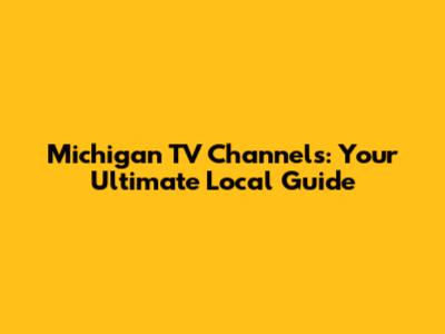 Michigan TV Channels: Your Ultimate Local Guide