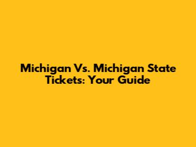 Michigan Vs. Michigan State Tickets: Your Guide