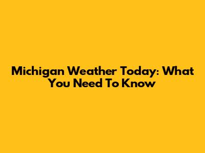 Michigan Weather Today: What You Need To Know