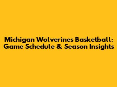 Michigan Wolverines Basketball: Game Schedule & Season Insights