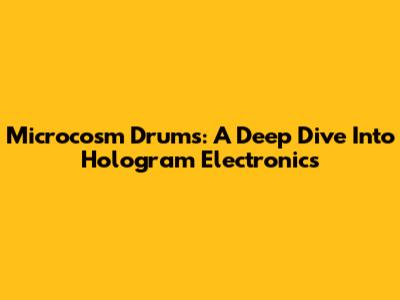 Microcosm Drums: A Deep Dive Into Hologram Electronics