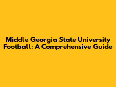 Middle Georgia State University Football: A Comprehensive Guide
