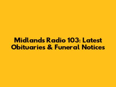Midlands Radio 103: Latest Obituaries & Funeral Notices