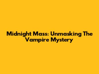 Midnight Mass: Unmasking The Vampire Mystery