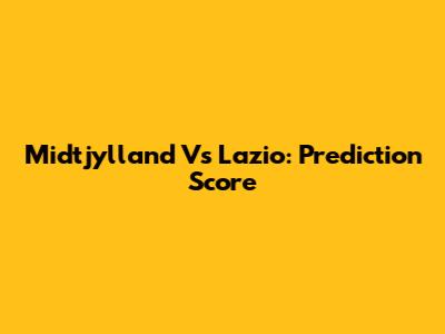 Midtjylland Vs Lazio: Prediction Score