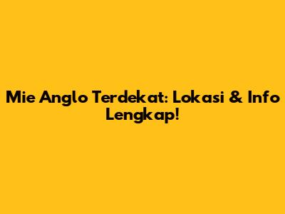 Mie Anglo Terdekat: Lokasi & Info Lengkap!