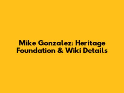Mike Gonzalez: Heritage Foundation & Wiki Details