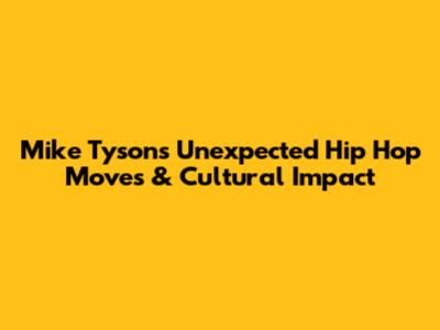 Mike Tyson's Unexpected Hip Hop Moves & Cultural Impact