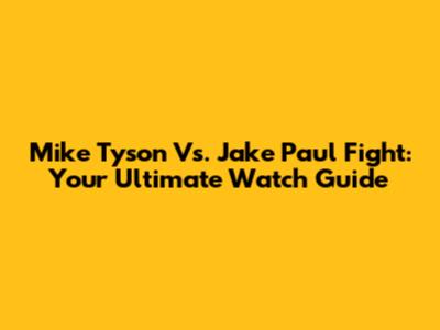 Mike Tyson Vs. Jake Paul Fight: Your Ultimate Watch Guide