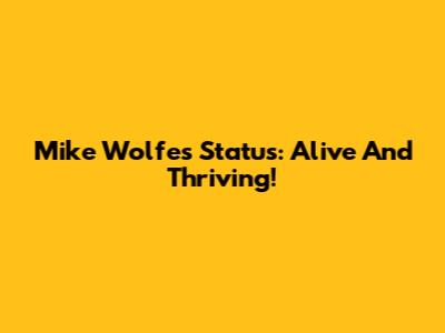 Mike Wolfe's Status: Alive And Thriving!