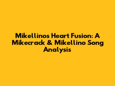 Mikellino's Heart Fusion: A Mikecrack & Mikellino Song Analysis