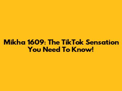 Mikha 1609: The TikTok Sensation You Need To Know!