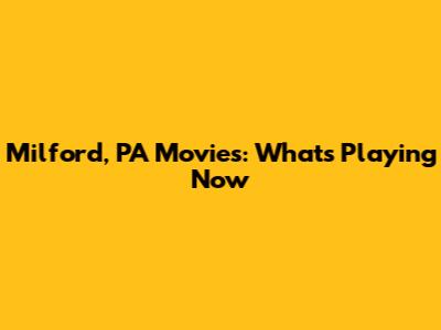 Milford, PA Movies: What's Playing Now