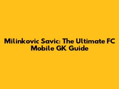 Milinkovic Savic: The Ultimate FC Mobile GK Guide