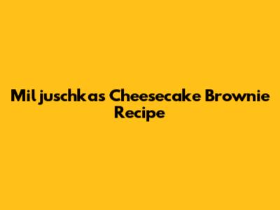 Miljuschka's Cheesecake Brownie Recipe
