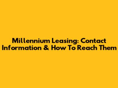 Millennium Leasing: Contact Information & How To Reach Them