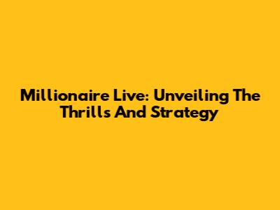 Millionaire Live: Unveiling The Thrills And Strategy