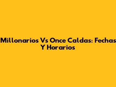 Millonarios Vs Once Caldas: Fechas Y Horarios