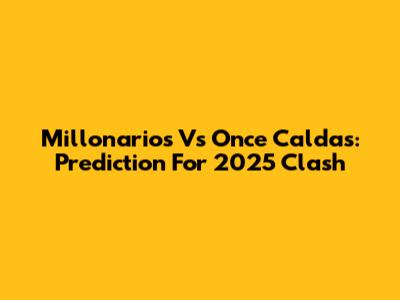 Millonarios Vs Once Caldas: Prediction For 2025 Clash