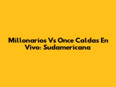 Millonarios Vs Once Caldas En Vivo: Sudamericana