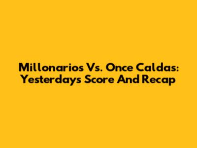 Millonarios Vs. Once Caldas: Yesterday's Score And Recap