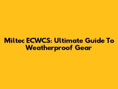 Miltec ECWCS: Ultimate Guide To Weatherproof Gear