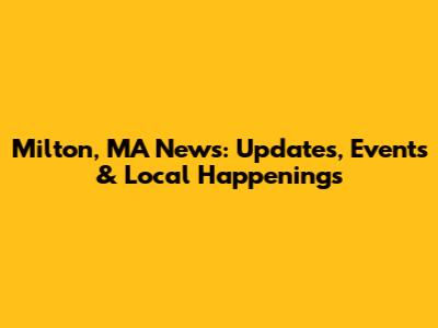 Milton, MA News: Updates, Events & Local Happenings