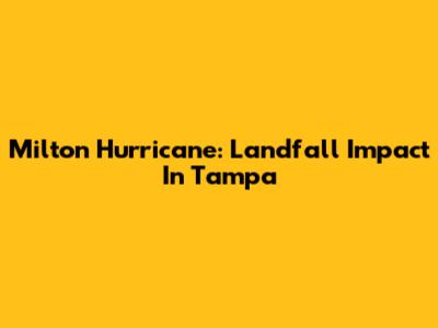 Milton Hurricane: Landfall Impact In Tampa