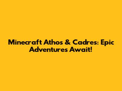 Minecraft Athos & Cadres: Epic Adventures Await!